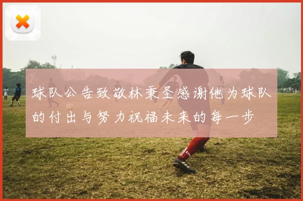 球队公告致敬林秉圣感谢他为球队的付出与努力祝福未来的每一步